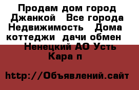 Продам дом город Джанкой - Все города Недвижимость » Дома, коттеджи, дачи обмен   . Ненецкий АО,Усть-Кара п.